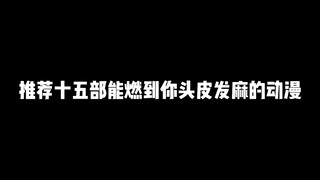 推荐十五部能燃到你头皮发麻的动漫，没看过你可真就亏大了