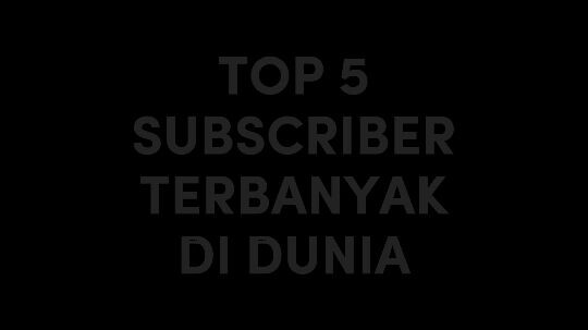 5 subscribe terbanyak di dunia