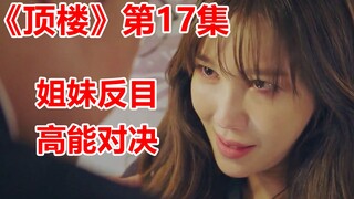 【脑弟】复仇爽剧《顶楼》17集，狗血再升级，姐妹反目成仇，反派逐渐变态！