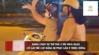 Đang chạy xe thì 'THẢ 2 TAY' múa quạt, cô gái trẻ cay đắng 'BỊ PHẠT' gần 9 triệu #doisongquanhta