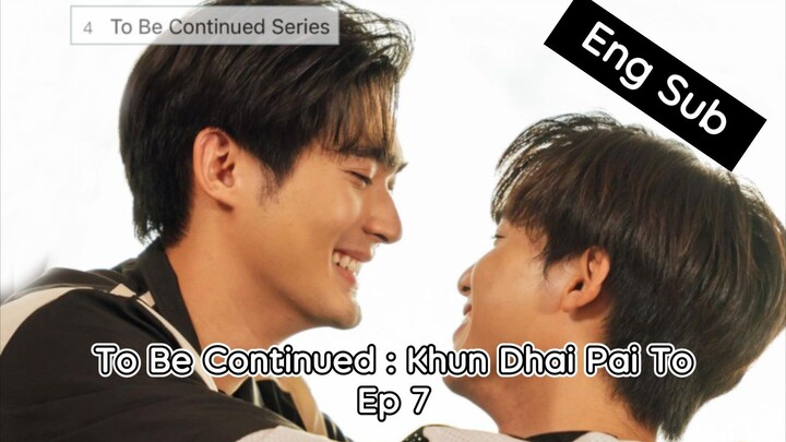 [UNCUT] To.Be.Continued:Khun.Dhai.Pai.To Ep 7