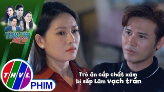 Trò ăn cắp chất xám của nhân viên cũ bị sếp Lâm vạch trần | TÌNH YÊU BẤT TỬ