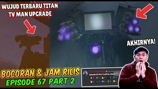 BOCORAN TERBARU & JAM RILIS EPISODE 67 PART 2 SKIBIDI TOILET! INI DIA WUJUD TITAN TV MAN UPGRADE