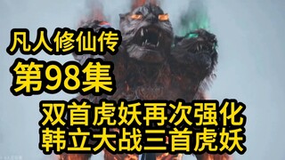 双首虎妖再次强化！韩立大战三首虎妖！（凡人修仙传第98集）