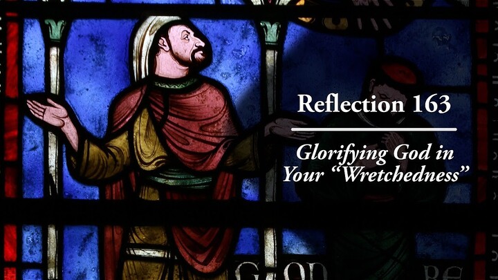 Reflection 163: Glorifying God in Your “Wretchedness”
