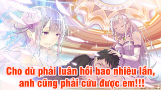 [Re:Zero] Cho dù phải luân hồi bao nhiêu lần, anh cũng phải cứu được em!!!