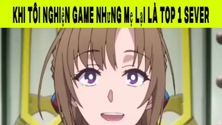 Khi Tôi Nghiện Game Nhưng Mẹ Lại Là Top 1 Sever Phần 2 #animehaynhat