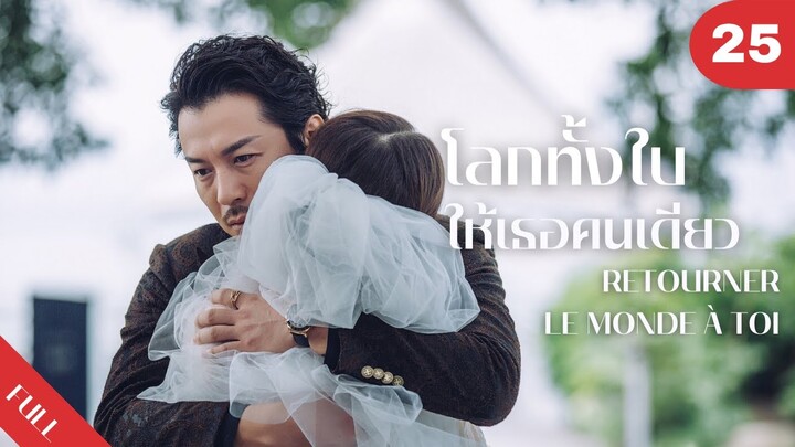 4K ซับไทย | ซีรีย์จีน | โลกทั้งใบให้เธอคนเดียว Retourner Le Monde à Toi FULL EP.25 | Drama Box