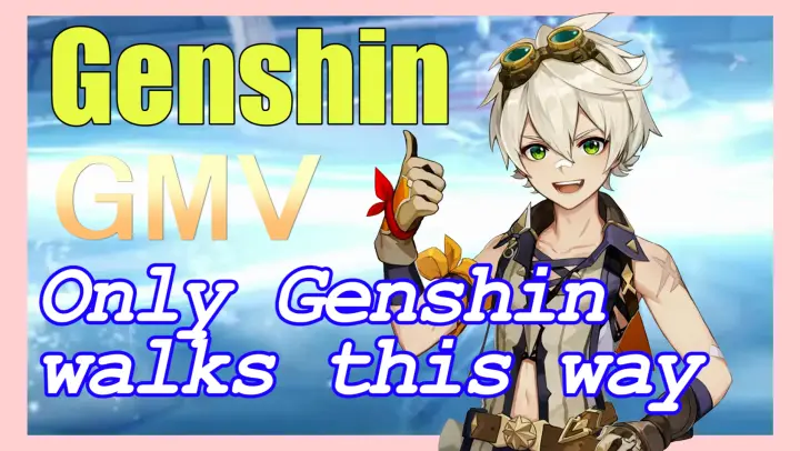 [Genshin,  GMV]Only Genshin, walks this way