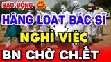 🛑Không Thể Gượng Thêm, Hàng Loạt Bác Sĩ Tuyến Đầu Nghỉ Việc, Lãnh Đạo ĐIẾU ĐỨNG Lấy Ai chữa BN ?