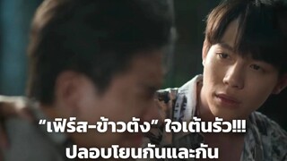 “เฟิร์ส-ข้าวตัง” ใจเต้นรัว!!! ปลอบโยนกันและกัน