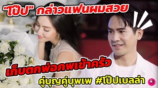 อุ๊ย! "โป๊ป"กล่าวแฟนผมสวย เก็บตกพ่อภพเข้าครัว คู่บุญคู่บุพเพ ทำบุญทางใจไม่หวังผล #โป๊ปเบลล่า