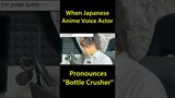 When Japanese Anime Voice Actor Pronounces Bottle Crusher