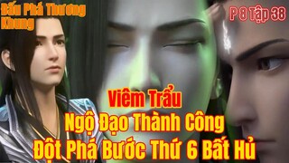 Đấu Phá Thương Khung Phần 8 Tập 38 | Viêm Trẩu Thành Công đột Phá Bước 6 Bất Hủ | 15 phút review