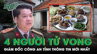 Giám Đốc Công An Tỉnh Thông Tin Mới Nhất Vụ 4 Người Tử Vong Sau Bữa Cơm Ở Hưng Yên | SKĐS