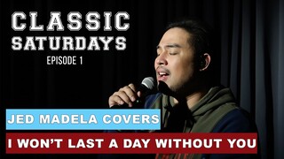 CLASSIC SATURDAYS EP.1 | JED MADELA COVERS I WON'T LAST A DAY WITHOUT YOU