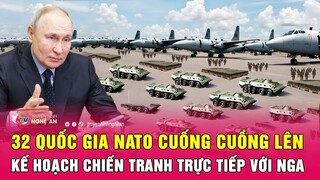 Nóng: 32 quốc gia NATO cuống cuồng lên kế hoạch chiến tranh trực tiếp với Nga