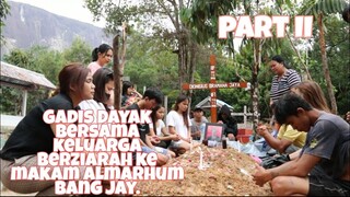 ZIARAH KE MAKAM ALMARHUM BERSAMA GADIS DAYAK & KELUARGA || 7 HARI ALMARHUM BANG JAY || PART II ❗❗❗