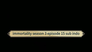 immortality season 3 episode 15 sub indo