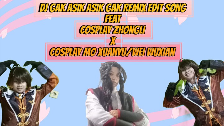 DJ Gak Asik Asik Gak feat Cosplay Zhongli x Cosplay Mo Xuanyu/ Wei Wuxian