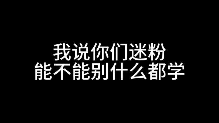 你们迷粉能不能别什么都学