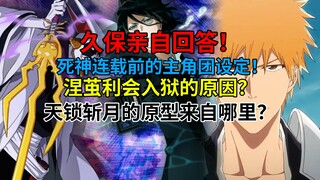 久保亲自回答！死神连载前的主角团设定！涅茧利会入狱的原因？天锁斩月的原型来自哪里？