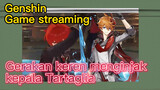 [Genshin, Game streaming] Gerakan keren menginjak kepala Tartaglia