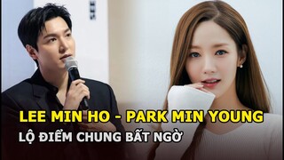 Lee Min Ho – Park Min Young lộ điểm chung bất ngờ sau 9 năm tình đẹp tan vỡ gây tiếc nuối?