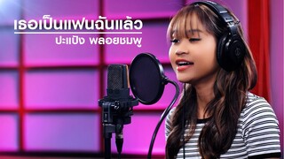 เพลง เธอเป็นแฟนฉันแล้ว - ปะแป้ง พลอยชมพู (Cover version)