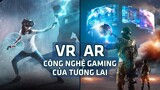 VR / AR - Công Nghệ Gaming Trong Tương Lai