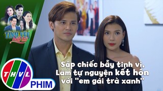 Sập chiếc bẫy tinh vi, Lâm tự nguyện kết hôn với ''em gái trà xanh'' | TÌNH YÊU BẤT TỬ