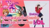 [Rakka] รวมเพลงเต้นด้วยกันกับตัวละครในเกม LOL