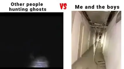 Hunting ghost with the boys be like: