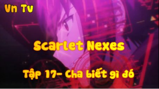 Scarlet Nexes_Tập 17-Cha biết gì đó