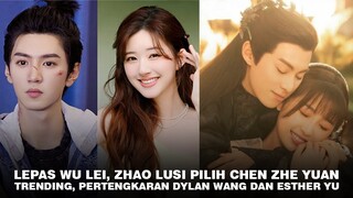 Lepas Wu Lei, Zhao Lusi Pilih Chen Zhe Yuan | Pertengkaran Dylan Wang dan Esther Yu Trending 🎥