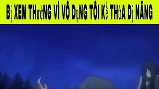 Bị Xem Thường Vì Vô Dụng Tôi Kế Thừa Dị Năng Phần 1 #animehaynhat