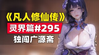 《凡人修仙传》灵界篇#295原著小说故事，独闯广源斋