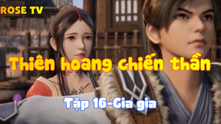 Thiên hoang chiến thần_Tập 16-Gia gia