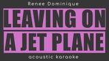 LEAVING ON A JET PLANE Renee dominique/John denver(acoustic karaoke /male)