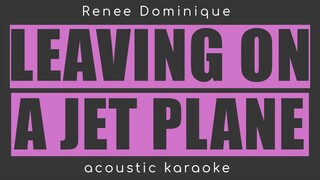 LEAVING ON A JET PLANE Renee dominique/John denver(acoustic karaoke /male)