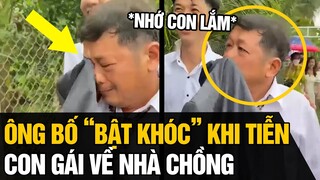 Người Bố " BẬT KHÓC " khi tiễn con gái về nhà CHỒNG | Tin Nhanh 4s