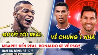TIN BÓNG ĐÁ 17/8 | Real xác nhận mua Mbappe, Ronaldo có hy vọng sang PSG cùng Mesi?