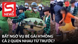 Thông tin mới vụ bé gái H'Mông: Cả 2 quen nhau từ trước, nam thanh niên tỏ tình thất bại