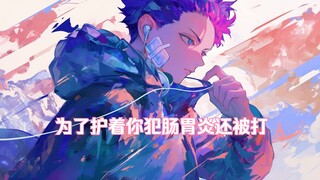 【女性向/胃痛/校园/战损/甜宠】学校里横行霸道的他为了护着你犯肠胃炎还被打