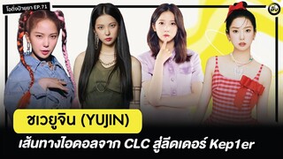 ชเวยูจิน (CHOI YUJIN)🐰เส้นทางไอดอลจาก CLC สู่ลีดเดอร์ Kep1er | โอติ่งป้ายยา EP.71