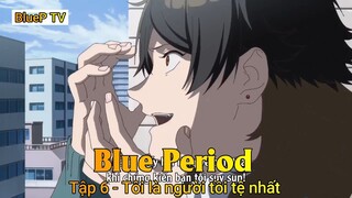 Blue Perod Tập 6 - Tôi là người tồi tệ nhất