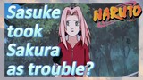 Sasuke took Sakura as trouble?