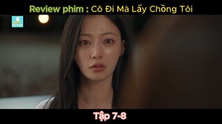 Review Phim - Cô đi mà lấy chồng tôi - Tập 7-8-9