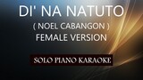 DI' NA NATUTO ( NOEL CABANGON ) ( FEMALE VERSION ) PH KARAOKE PIANO by REQUEST (COVER_CY)
