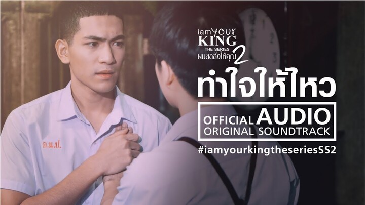 ทำใจให้ไหว Ost.I AM YOUR KING SS2 (Official Audio)